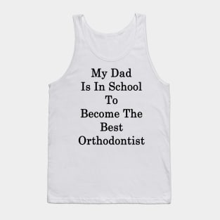 My Dad Is In School To Become The Best Orthodontist Tank Top